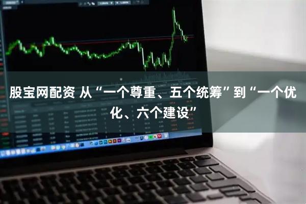 股宝网配资 从“一个尊重、五个统筹”到“一个优化、六个建设”