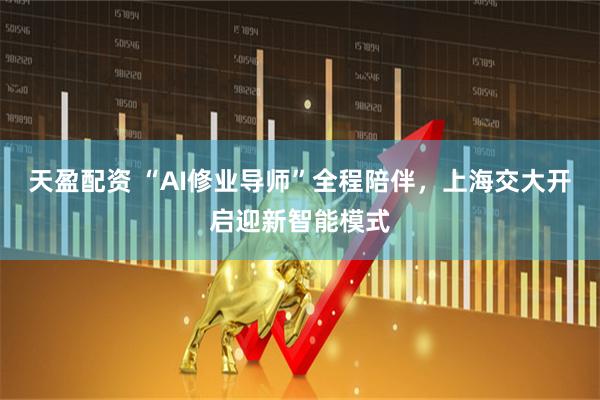 天盈配资 “AI修业导师”全程陪伴，上海交大开启迎新智能模式
