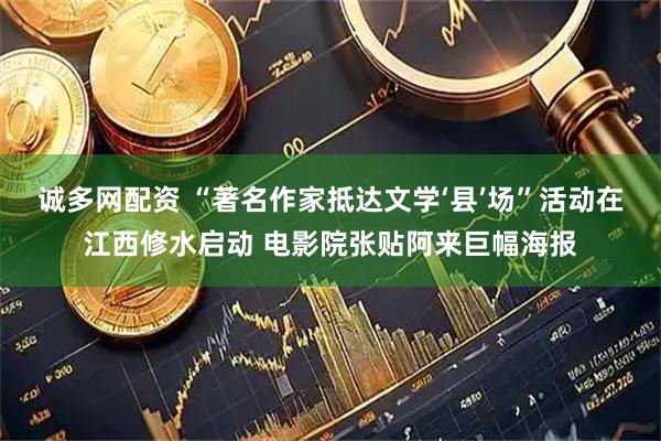 诚多网配资 “著名作家抵达文学‘县’场”活动在江西修水启动 电影院张贴阿来巨幅海报