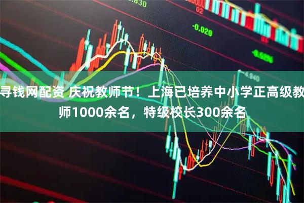 寻钱网配资 庆祝教师节！上海已培养中小学正高级教师1000余名，特级校长300余名