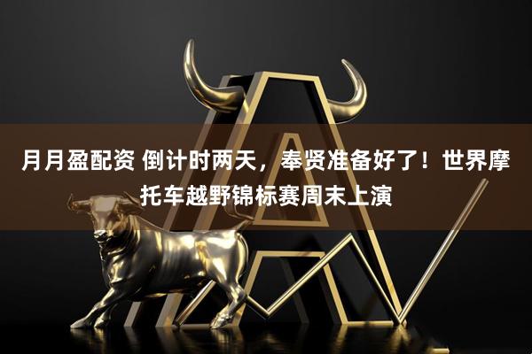 月月盈配资 倒计时两天，奉贤准备好了！世界摩托车越野锦标赛周末上演