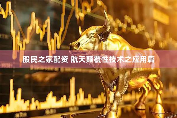 股民之家配资 航天颠覆性技术之应用篇