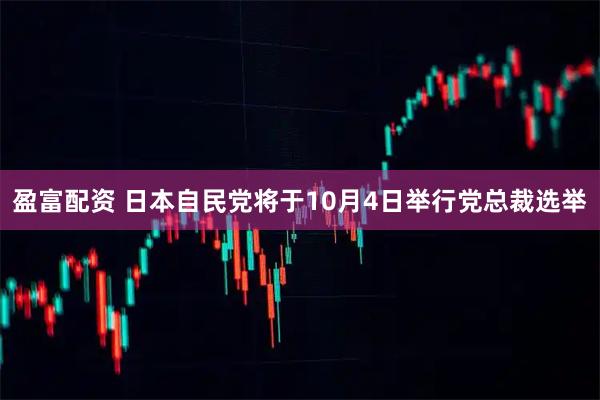 盈富配资 日本自民党将于10月4日举行党总裁选举