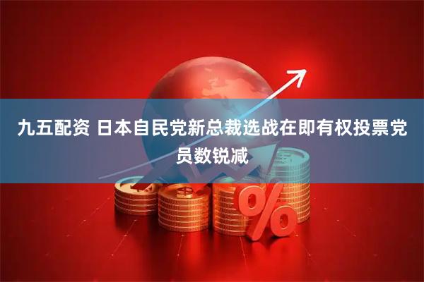 九五配资 日本自民党新总裁选战在即　有权投票党员数锐减