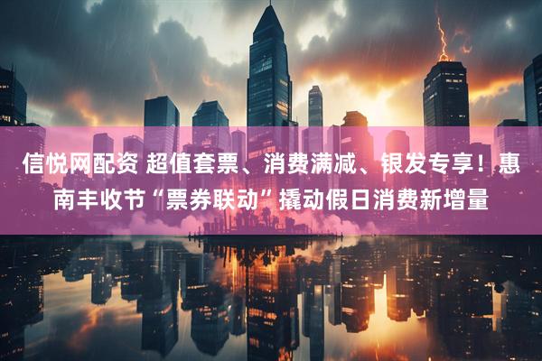 信悦网配资 超值套票、消费满减、银发专享！惠南丰收节“票券联动”撬动假日消费新增量