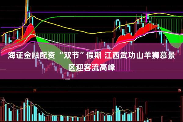 海证金融配资 “双节”假期 江西武功山羊狮慕景区迎客流高峰