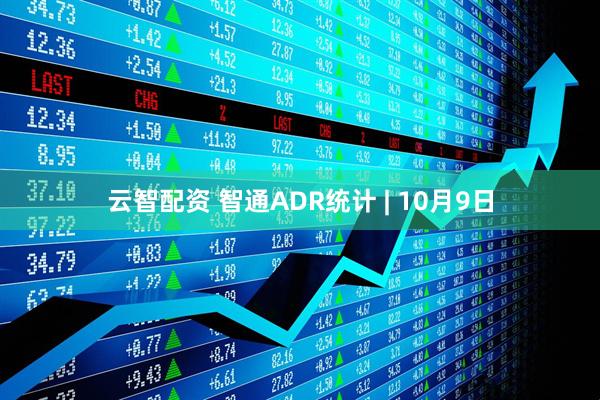 云智配资 智通ADR统计 | 10月9日