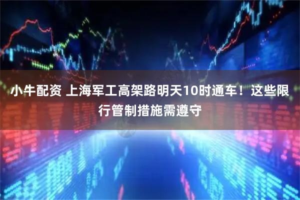小牛配资 上海军工高架路明天10时通车！这些限行管制措施需遵守