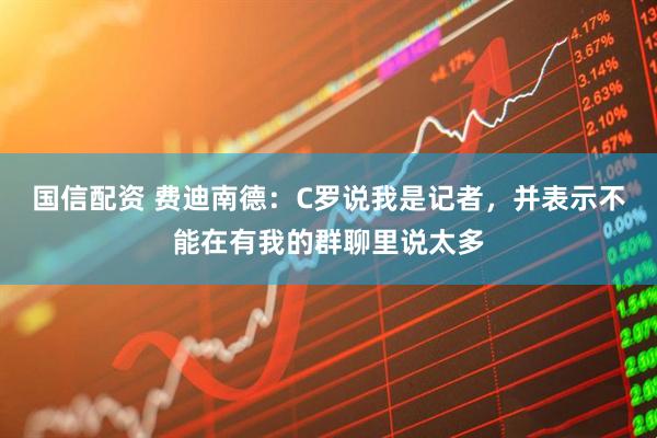 国信配资 费迪南德：C罗说我是记者，并表示不能在有我的群聊里说太多