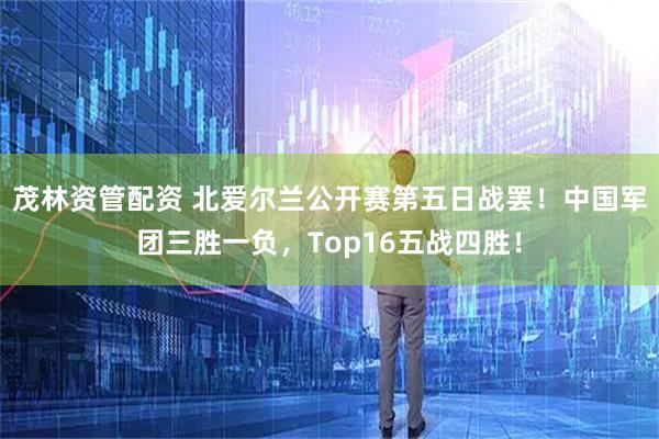 茂林资管配资 北爱尔兰公开赛第五日战罢！中国军团三胜一负，Top16五战四胜！