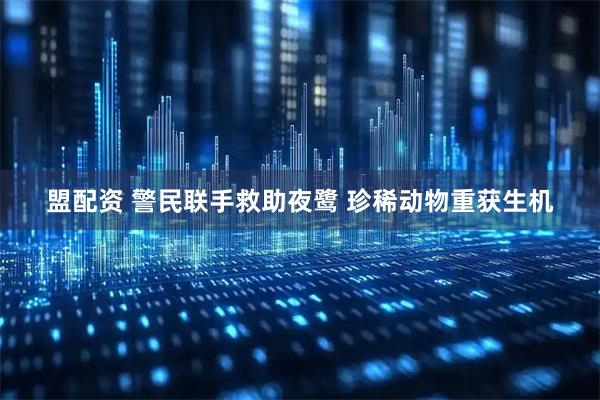 盟配资 警民联手救助夜鹭 珍稀动物重获生机