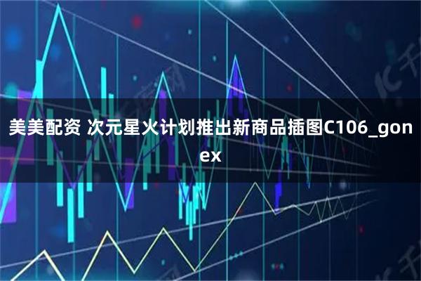 美美配资 次元星火计划推出新商品插图C106_gonex