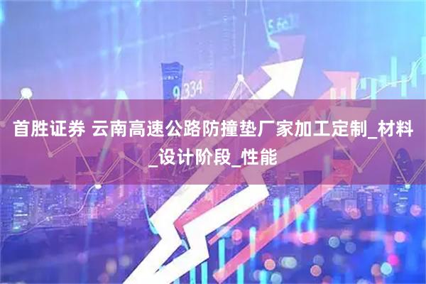 首胜证券 云南高速公路防撞垫厂家加工定制_材料_设计阶段_性能
