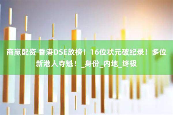 商赢配资 香港DSE放榜！16位状元破纪录！多位新港人夺魁！_身份_内地_终极