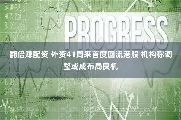 翻倍赚配资 外资41周来首度回流港股 机构称调整或成布局良机