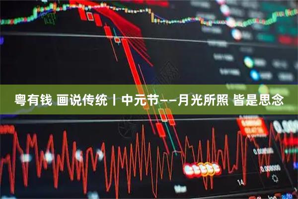 粤有钱 画说传统丨中元节——月光所照 皆是思念