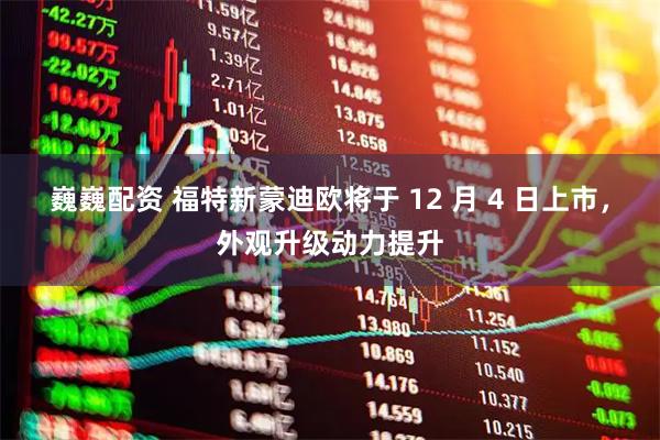 巍巍配资 福特新蒙迪欧将于 12 月 4 日上市，外观升级动力提升