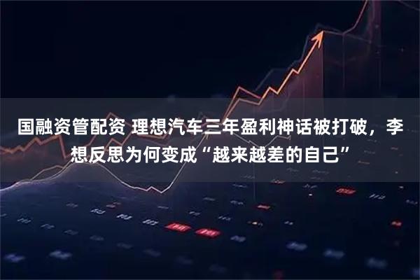 国融资管配资 理想汽车三年盈利神话被打破，李想反思为何变成“越来越差的自己”