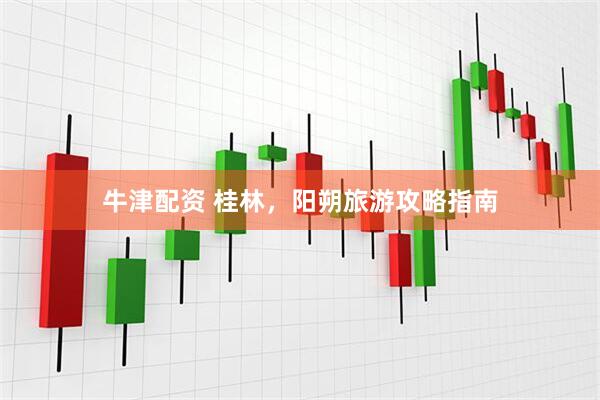 牛津配资 桂林，阳朔旅游攻略指南