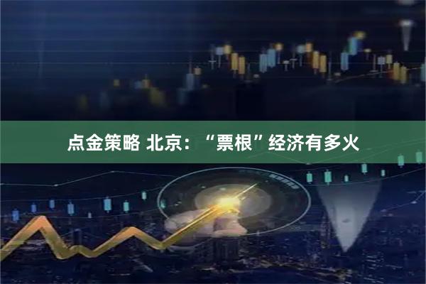 点金策略 北京：“票根”经济有多火